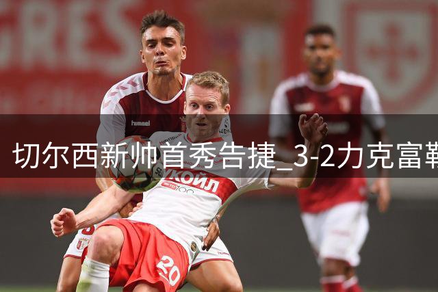 切尔西新帅首秀告捷 3-2力克富勒姆创英超纪录