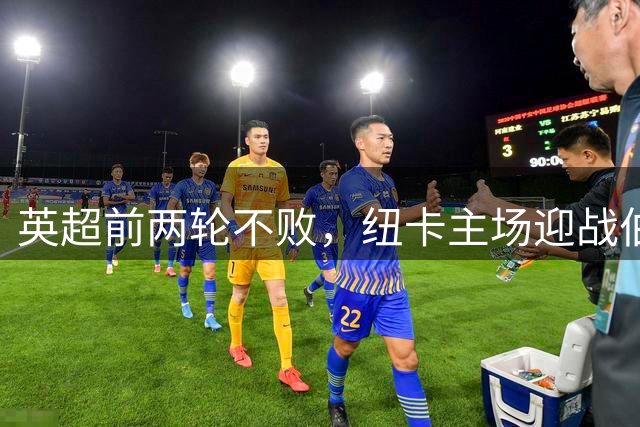 英超前两轮不败，纽卡主场迎战伯恩茅斯